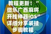 教程更新！“微乐广西麻将开挂神器iOS”详细分享装挂步骤教程
