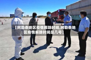 【阿勒泰地区疫情解除时间,阿勒泰地区疫情解除时间是几号】