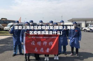 援助上海地区疫情政策(援助上海地区疫情政策是什么)