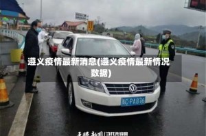遵义疫情最新消息(遵义疫情最新情况数据)