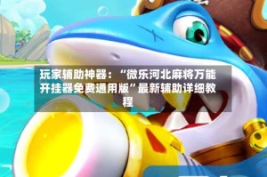 玩家辅助神器：“微乐河北麻将万能开挂器免费通用版”最新辅助详细教程