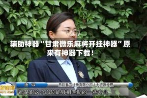 辅助神器“甘肃微乐麻将开挂神器”原来有神器下载！