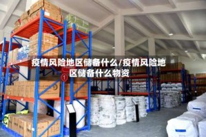 疫情风险地区储备什么/疫情风险地区储备什么物资