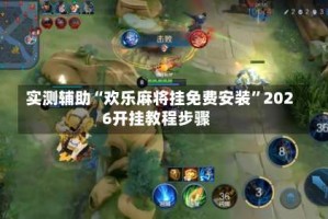 实测辅助“欢乐麻将挂免费安装”2026开挂教程步骤