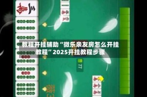 教程开挂辅助“微乐亲友房怎么开挂教程”2025开挂教程步骤