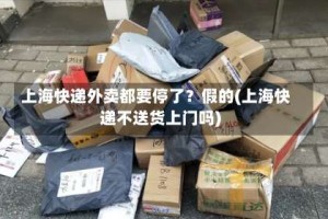上海快递外卖都要停了？假的(上海快递不送货上门吗)