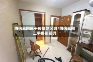 国信嘉园属于疫情地区吗/国信嘉园二手房能买吗