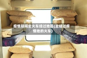 疫情期间坐火车经过地区(坐经过疫情地的火车)