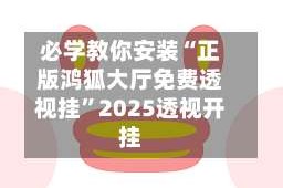 必学教你安装“正版鸿狐大厅免费透视挂”2025透视开挂