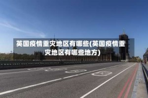 英国疫情重灾地区有哪些(英国疫情重灾地区有哪些地方)