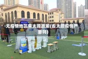 无疫情地区来太原政策(去太原疫情严重吗)