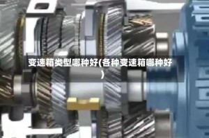 变速箱类型哪种好(各种变速箱哪种好)