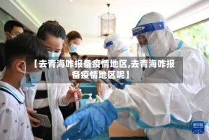 【去青海咋报备疫情地区,去青海咋报备疫情地区呢】