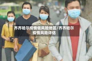 齐齐哈尔疫情低风险地区/齐齐哈尔疫情风险评估