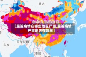 【最近疫情在哪些地区严重,最近疫情严重地方在哪里】