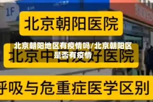 北京朝阳地区有疫情吗/北京朝阳区是否有疫情