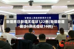 新疆昨日新增无症状122例(新疆新增确诊5例无症状19例)