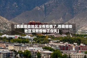 【西藏哪些地区没有疫情了,西藏哪些地区没有疫情了今天】