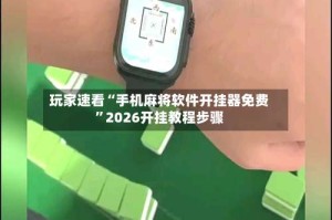 玩家速看“手机麻将软件开挂器免费”2026开挂教程步骤