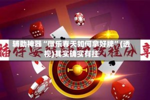 辅助神器“微乐春天如何拿好牌”(透视)其实确实有挂