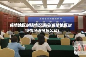 疫情地区封锁情况通报(疫情地区封锁情况通报怎么写)