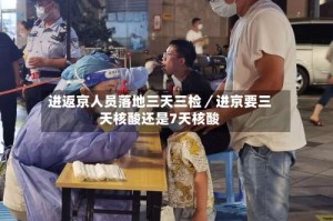 进返京人员落地三天三检／进京要三天核酸还是7天核酸