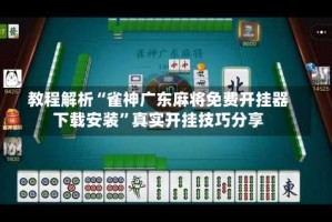 教程解析“雀神广东麻将免费开挂器下载安装”真实开挂技巧分享