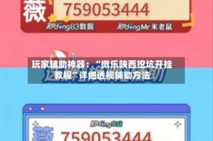 玩家辅助神器：“微乐陕西挖坑开挂教程”详细透视辅助方法