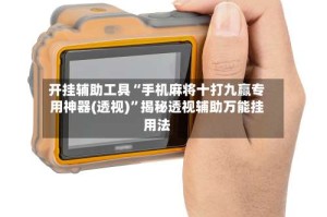 开挂辅助工具“手机麻将十打九赢专用神器(透视)”揭秘透视辅助万能挂用法