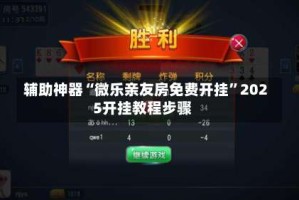 辅助神器“微乐亲友房免费开挂”2025开挂教程步骤