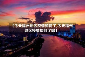 【今天福州地区疫情如何了,今天福州地区疫情如何了呢】