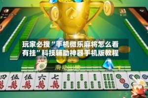 玩家必搜“手机微乐麻将怎么看有挂”科技辅助神器手机版教程