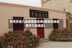 阿克苏是几类疫情地区啊(阿克苏地区属于几类地区)