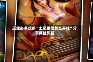 玩家必备攻略“土豪联盟怎么开挂”分享用挂教程