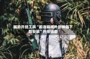 辅助开挂工具“闲逸麻将外卦神器下载安装”开挂辅助