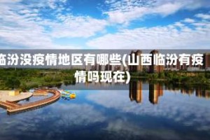 临汾没疫情地区有哪些(山西临汾有疫情吗现在)