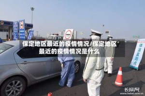 保定地区最近的疫情情况/保定地区最近的疫情情况是什么