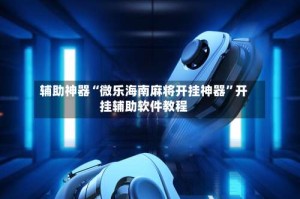 辅助神器“微乐海南麻将开挂神器”开挂辅助软件教程