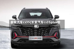 长安汽车cs35(长安汽车cs35plus价格)