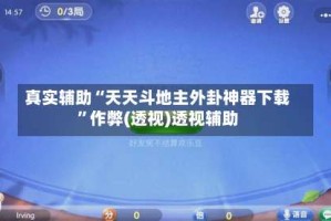 真实辅助“天天斗地主外卦神器下载”作弊(透视)透视辅助