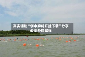 真实辅助“划水麻将开挂下载”分享必要外挂教程