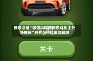 玩家必搜“微信小程序微乐斗地主外卦神器”开挂(透视)辅助教程