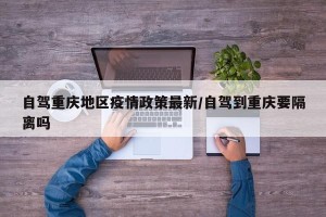 自驾重庆地区疫情政策最新/自驾到重庆要隔离吗