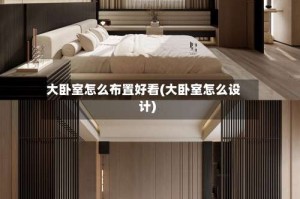 大卧室怎么布置好看(大卧室怎么设计)