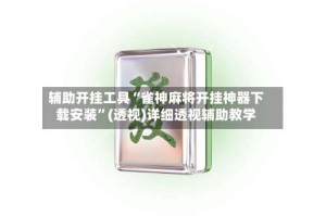 辅助开挂工具“雀神麻将开挂神器下载安装”(透视)详细透视辅助教学