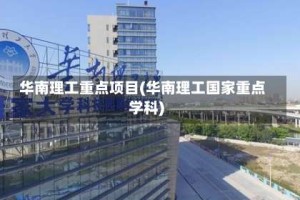 华南理工重点项目(华南理工国家重点学科)