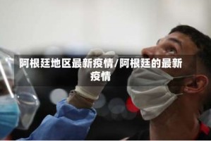 阿根廷地区最新疫情/阿根廷的最新疫情