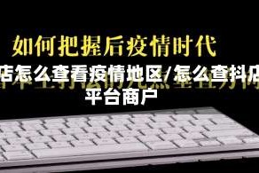 抖店怎么查看疫情地区/怎么查抖店平台商户