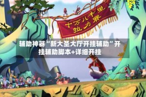 辅助神器“新大圣大厅开挂辅助”开挂辅助脚本+详细开挂