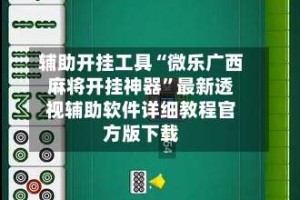 辅助开挂工具“微乐广西麻将开挂神器”最新透视辅助软件详细教程官方版下载